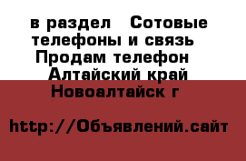  в раздел : Сотовые телефоны и связь » Продам телефон . Алтайский край,Новоалтайск г.